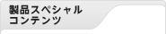製品スペシャルコンテンツ