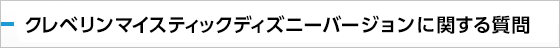 クレベリンマイスティックディズニーバージョンに関する質問：