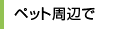 ペット周辺で