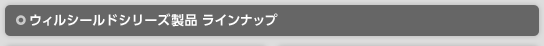 ウィルシールドシリーズ製品 ラインナップ